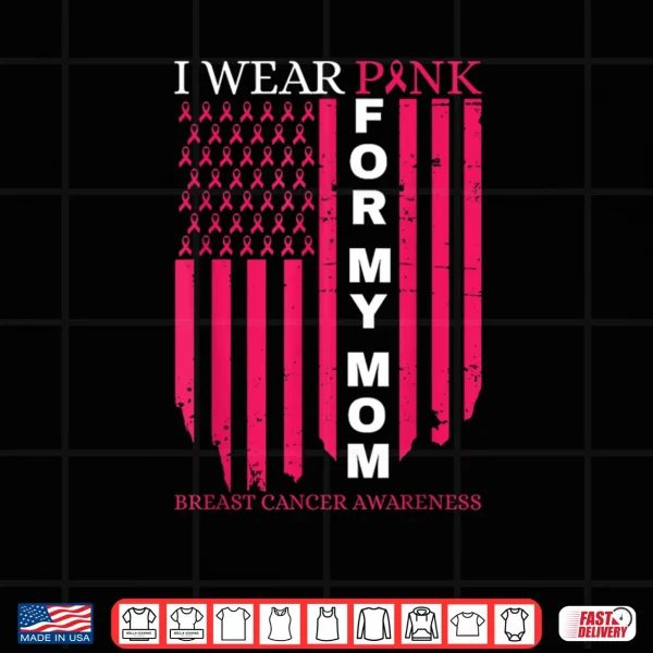 Design I Wear Pink for My Mom Breast Cancer Awareness American Flag Shirt