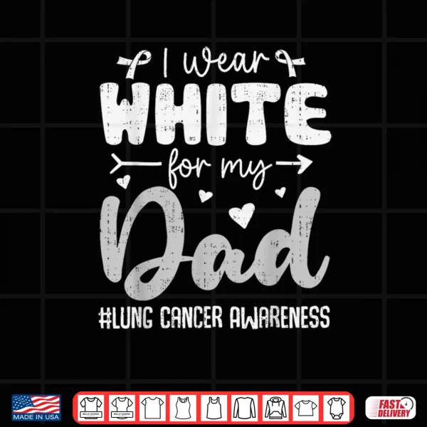 I Wear White for Dad Lung Cancer Awareness White Ribbon Shirt 3 Design I Wear White for Dad Lung Cancer Awareness White Ribbon Shirt