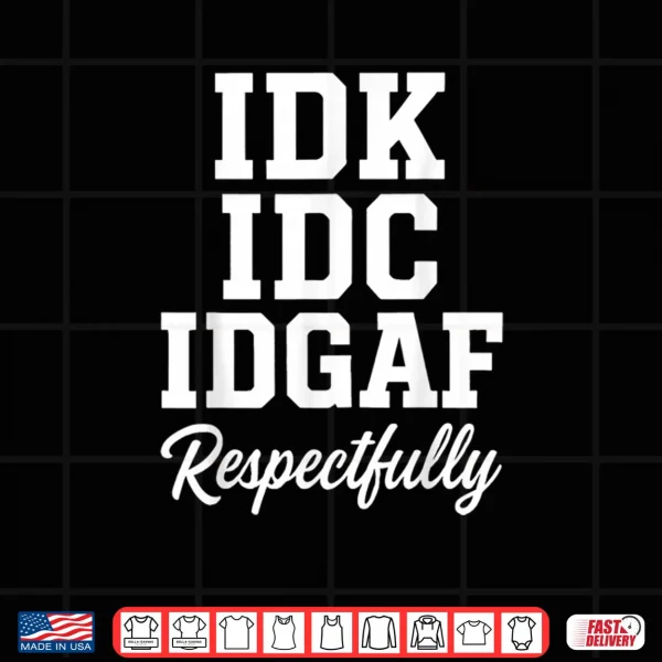 Design IDK IDC IDGAF Respectfully Funny Saying Shirt