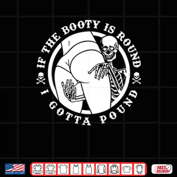 Design If The Booty Is Round I Gotta Pound Shirt