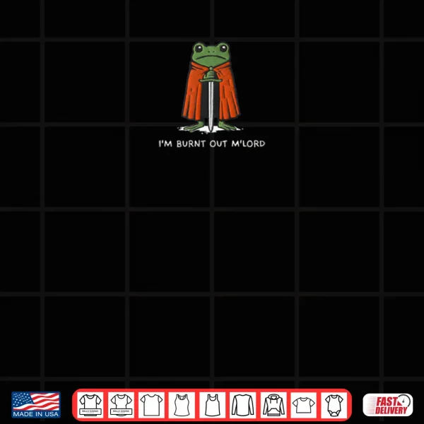 I'm Burnt Out M'Lord Funny Knight Frog Shirt 3 Design Im Burnt Out MLord Funny Knight Frog Shirt