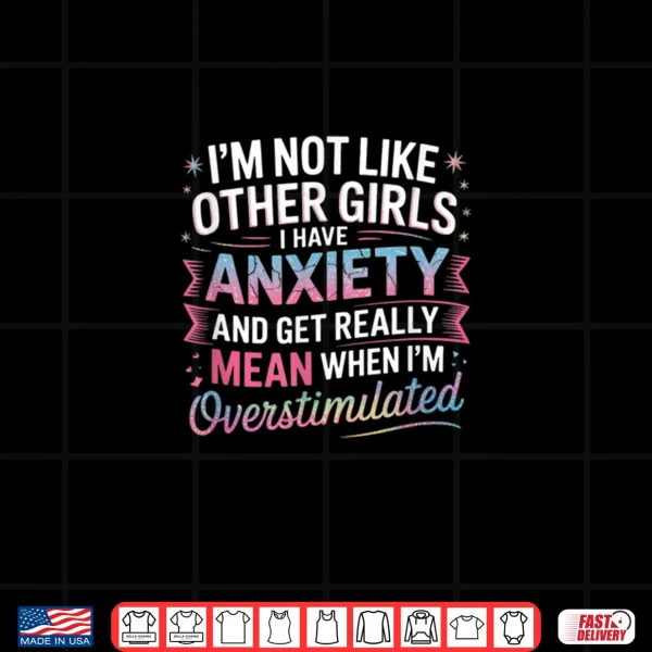 Design Im Not Like Other Girls I Have Anxiety And Get Really Mean Shirt
