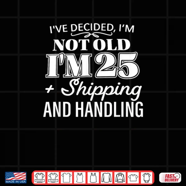 Design Ive Decided Im Not Old Im 25 Plus Shipping Handling Shirt