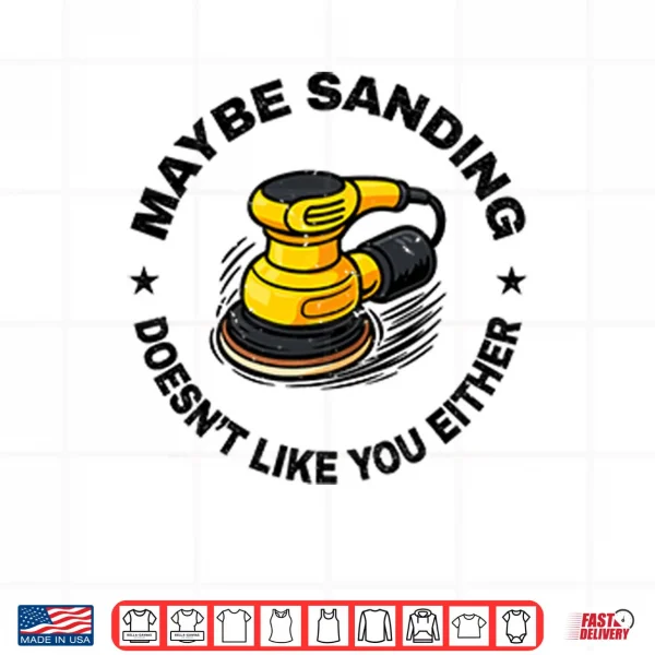 Maybe Sanding Doesn’t Like You Either Woodworker Shirt 3 Design Maybe Sanding Doesnt Like You Either Woodworker Shirt