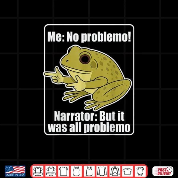 Design Me No Problemo Narrator But It was All Problemo Frog Meme Shirt