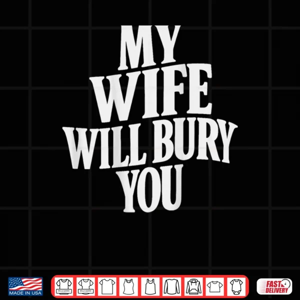 Design My Wife Will Bury You Shirt
