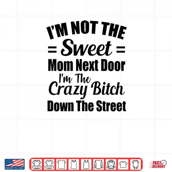 Design Not The Sweet Mom Next Door Im Crazy Bitch Funny Sassy Shirt