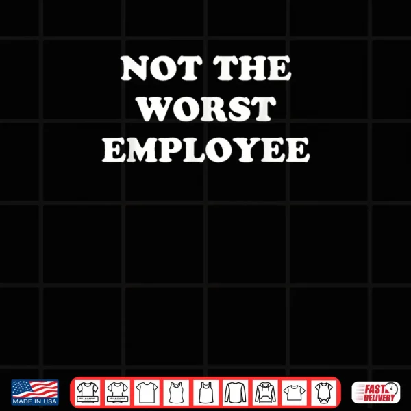 Design Not The Worst Employee Funny Sarcastic Saying Work Job Meme Shirt