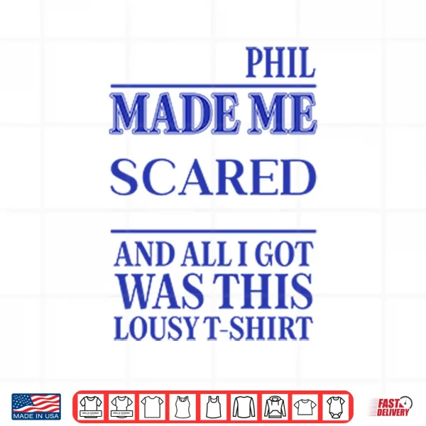 Design Phil Made Me Scared And All I Got Was This Lousy Shirt
