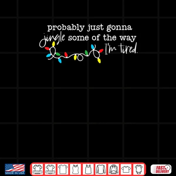 Design Probably Just Gonna Jingle Some of The Way Im Tired Shirt