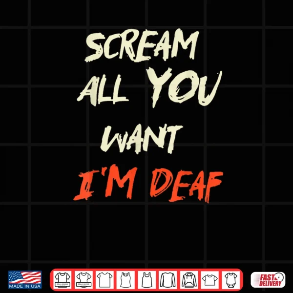 Design Scream All You Want Im Deaf Shirt