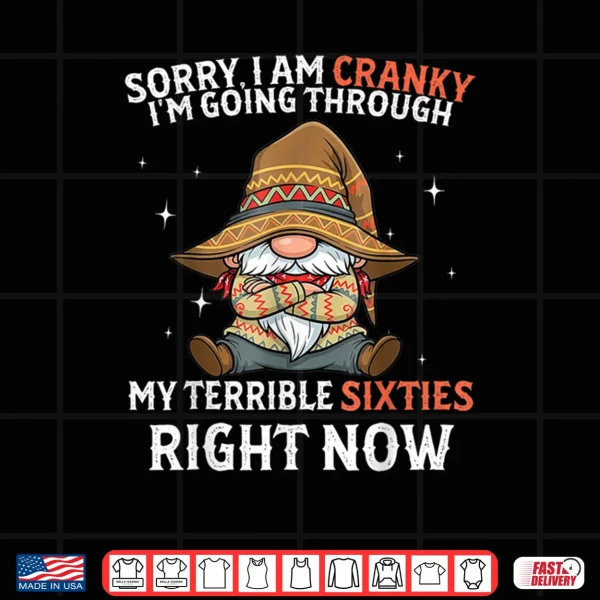 Sorry I Am Cranky I'm Going Through My Terrible Sixties Shirt 3 Design Sorry I Am Cranky Im Going Through My Terrible Sixties Shirt