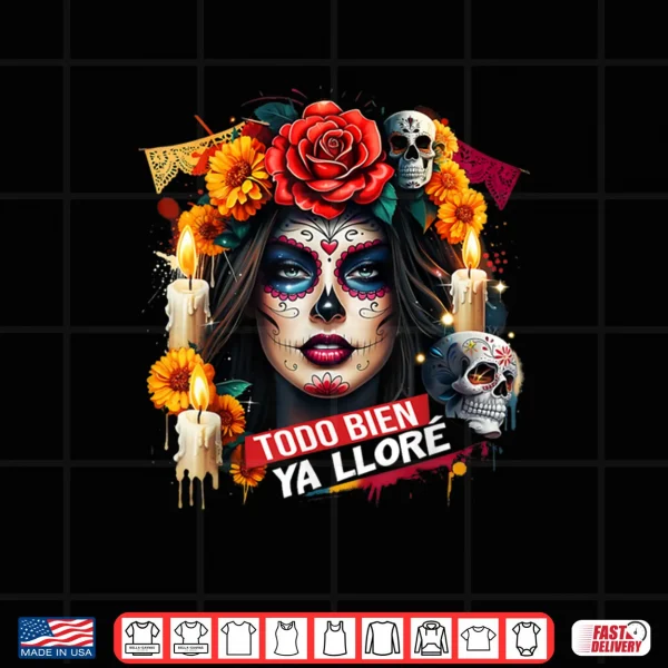 Design Todo Bien Ya Llore Dia de Los Muertos Design Shirt