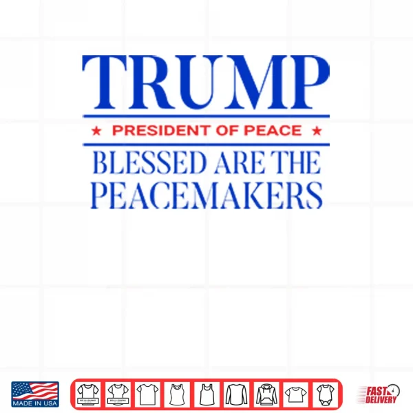 Design Trump President Of Peace Blessed Are The Peacemakers Shirt