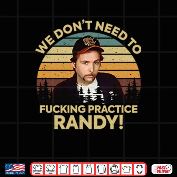 Design We Dont Need To Fucking Practice Randy Sling Blade Shirt