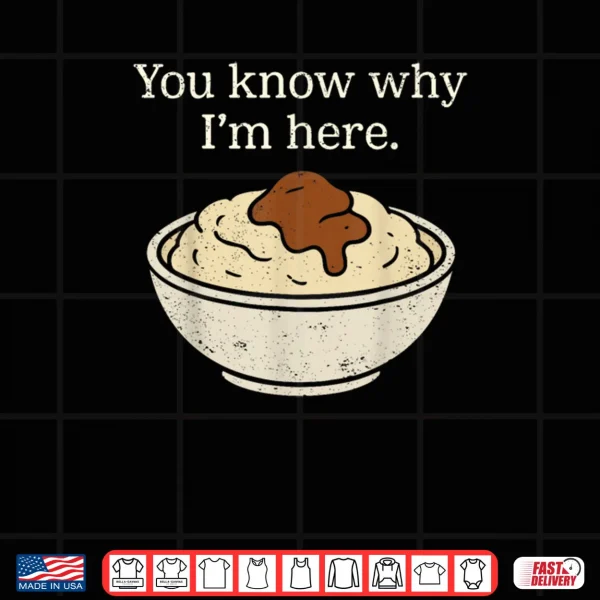 Design You Know Why Im Here Mashed Potatoes Funny Thanksgiving Shirt
