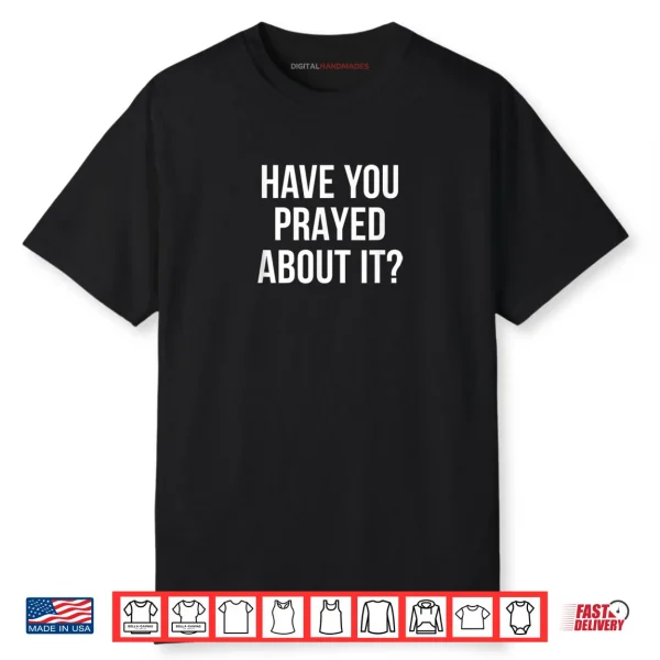 Have You Prayed About It Shirt