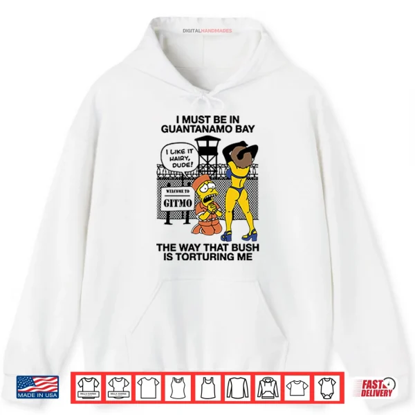 Hoodie Bart Simpson I Must Be In Guantanamo Bay The Way That Bush Is Torturing Me Shirt