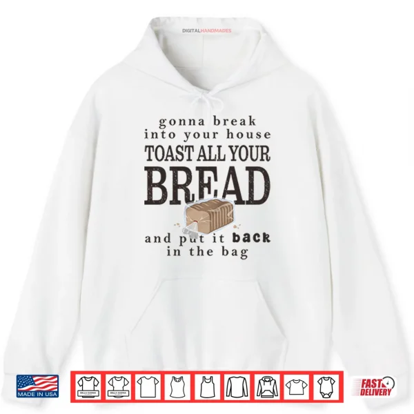 Hoodie Gonna Break Into Your House Toast All Your Bread Shirt
