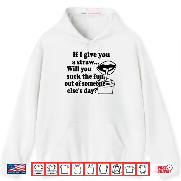 Hoodie If I Give You A Straw Will You Suck The Fun Out Of Someone Shirt