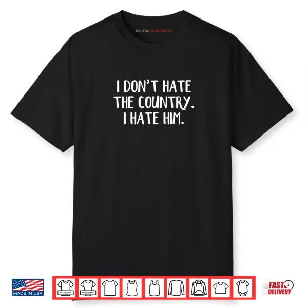 I Don’t Hate The Country I Hate Him Shirt