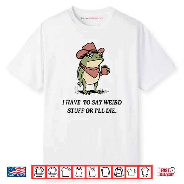 I Have To Say Weird Stuff Or I Will Die Frog Shirt