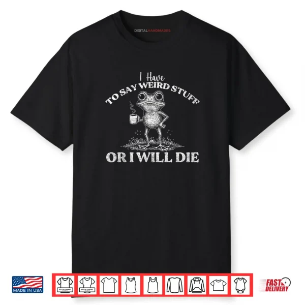 I Have to Say Weird Stuff Or I’ll Die Funny Saying Frog Meme Shirt