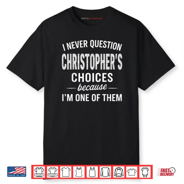 I Never Question Christopher’s Choices Because I’m One of Them Shirt