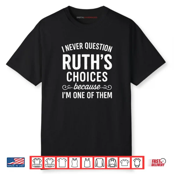 I Never Question Ruth ‘s Choices Because I’m One of Them Shirt