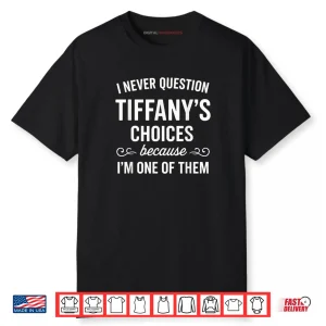 I Never Question Tiffanys Choices Because Im One of Them Shirt