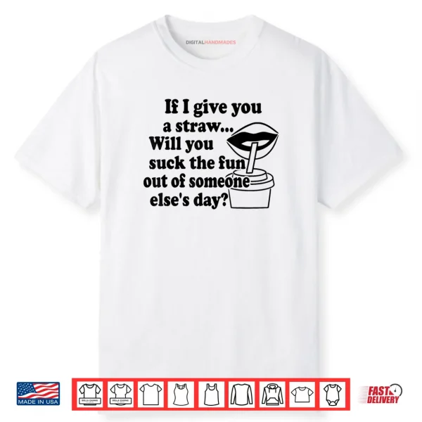 If I Give You A Straw Will You Suck The Fun Out Of Someone Shirt