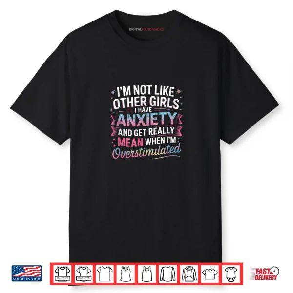 I’m Not Like Other Girls I Have Anxiety And Get Really Mean Shirt