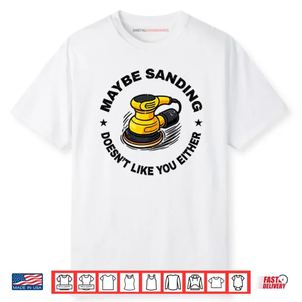 Maybe Sanding Doesn’t Like You Either Woodworker Shirt