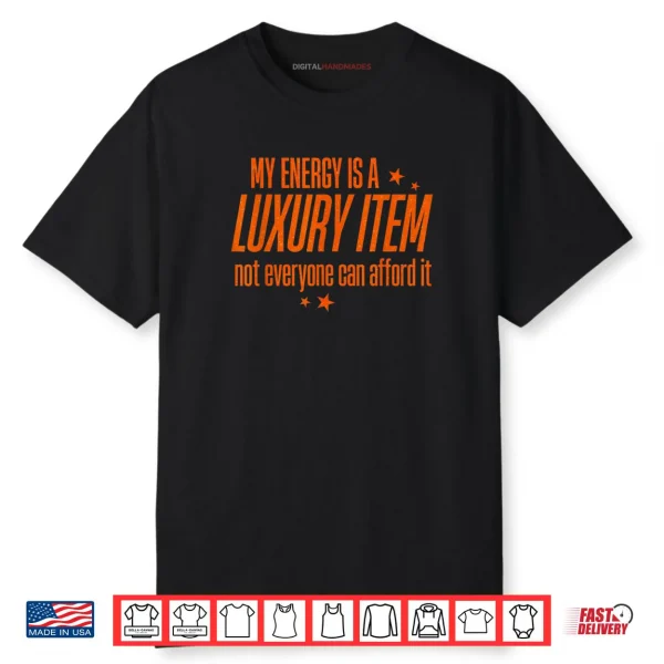 My Energy is A Luxury Item Not Everyone Can Afford It Shirt