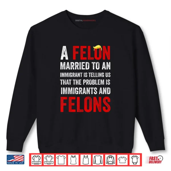 Sweatshirt A Felon Married to an Immigrant is Telling Us That The Probl Shirt