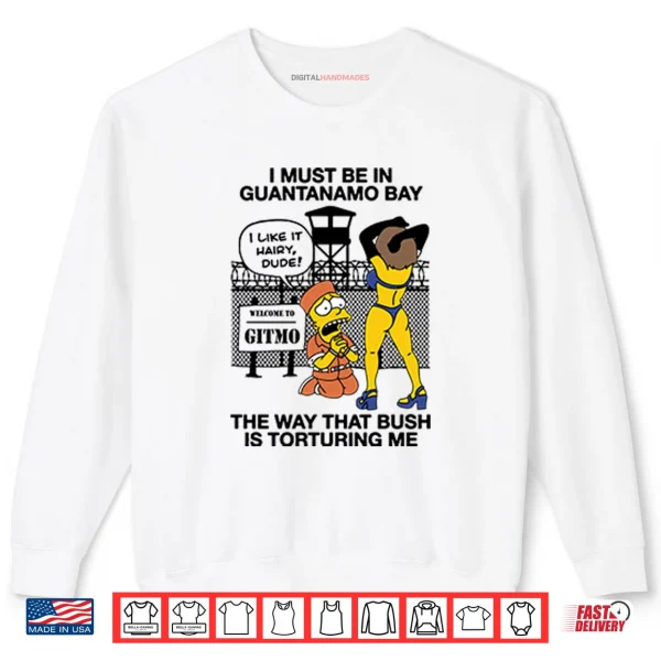 Sweatshirt Bart Simpson I Must Be In Guantanamo Bay The Way That Bush Is Torturing Me Shirt
