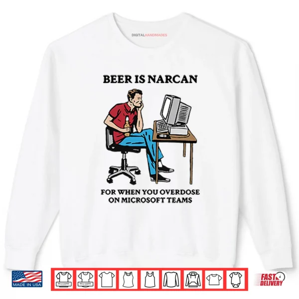 Sweatshirt Beer Is Narcan For When You Overdose On Microsoft Teams Shirt