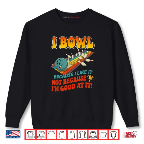 Bowl Cause I Like It Not Good at It Funny Ten Pin Bowling Shirt 1 Sweatshirt Bowl Cause I Like It Not Good at It Funny Ten Pin Bowling Shirt