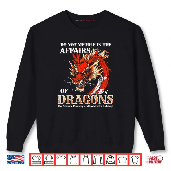 Do Not Meddle in The Affairs of Dragons for You are Crunchy Shirt 1 Sweatshirt Do Not Meddle in The Affairs of Dragons for You are Crunchy Shirt