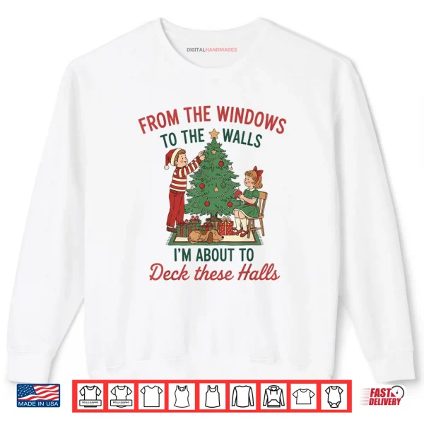 From The Windows to The Walls I'm About to Deck These Halls Shirt 1 Sweatshirt From The Windows to The Walls Im About to Deck These Halls Shirt