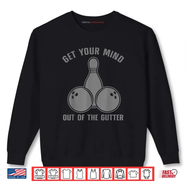 Funny Bowling Get Your Mind Out Of The Gutter Shirt 1 Sweatshirt Funny Bowling Get Your Mind Out Of The Gutter Shirt