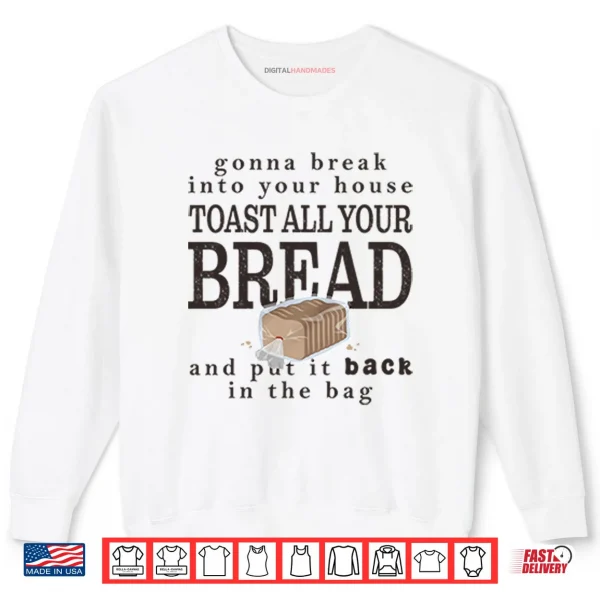 Sweatshirt Gonna Break Into Your House Toast All Your Bread Shirt