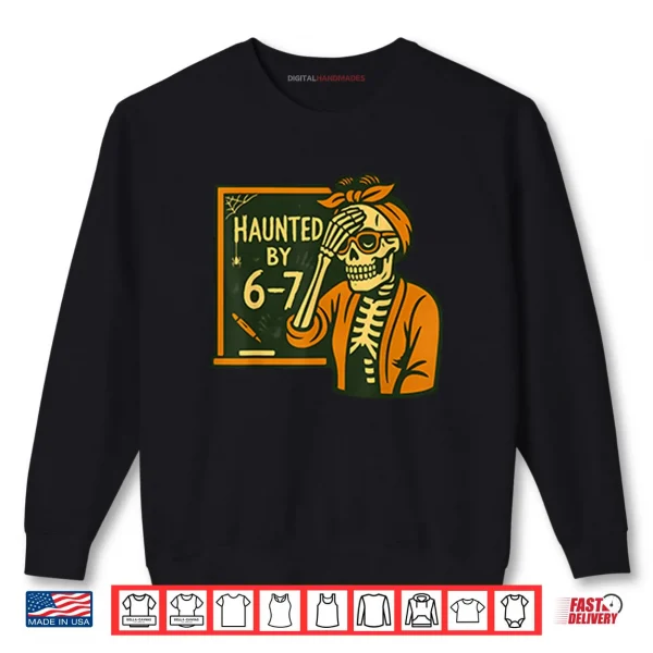Haunted By 6 7 Funny Teacher Halloween Skeleton Six Seven Meme Shirt 1 Sweatshirt Haunted By 6 7 Funny Teacher Halloween Skeleton Six Seven Meme Shirt