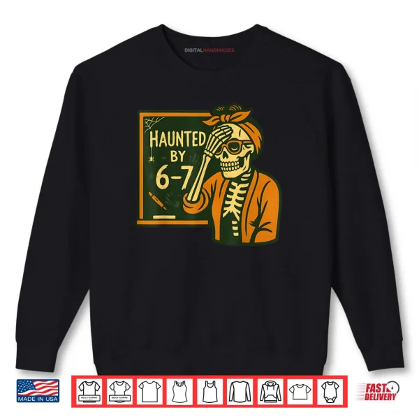 Haunted by 6 7 Teacher 67 Halloween Skeleton Six Seven Shirt 1 Sweatshirt Haunted by 6 7 Teacher 67 Halloween Skeleton Six Seven Shirt