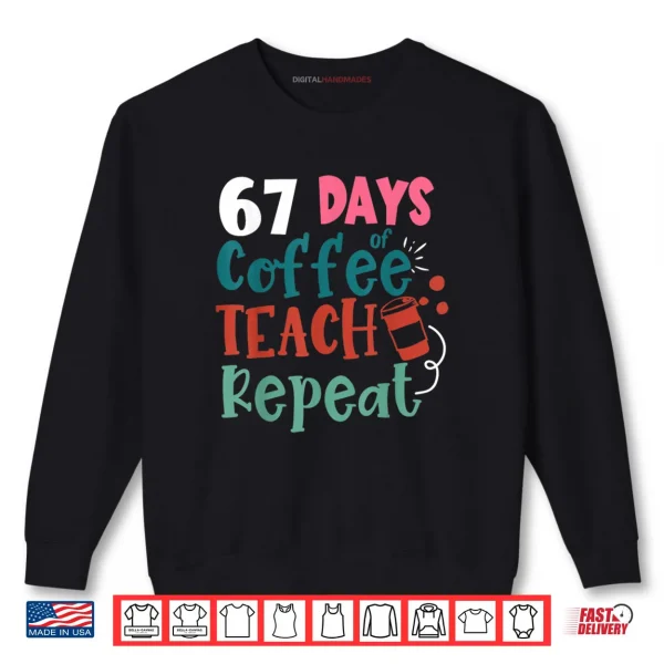Sweatshirt Humor Meme 67 Days of School Coffee Lover Educator Teacher Shirt