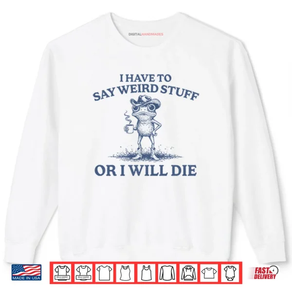 Sweatshirt I Have To Say Weird Stuff Or I Will Die Shirt