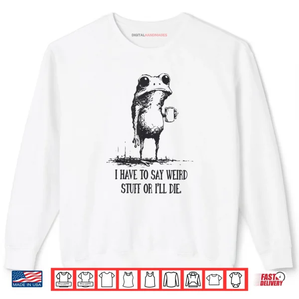 Sweatshirt I Have to Say Weird Stuff Or Ill Die Funny Frog Meme Retro Shirt