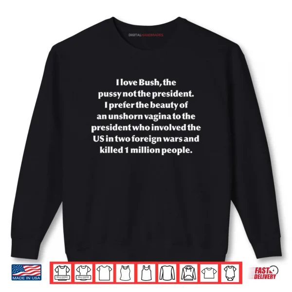 Sweatshirt I Love Bush The Pussy Not The President Shirt