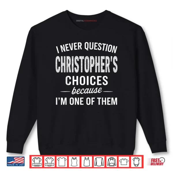 Sweatshirt I Never Question Christophers Choices Because Im One of Them Shirt