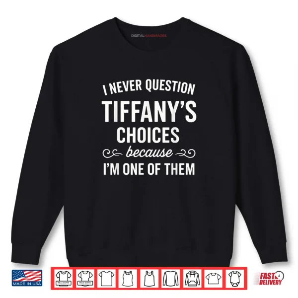 I Never Question Tiffany's Choices Because I'm One of Them Shirt 1 Sweatshirt I Never Question Tiffanys Choices Because Im One of Them Shirt